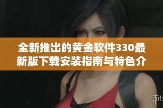 全新推出的黄金软件330最新版下载安装指南与特色介绍