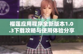 榴莲应用程序全新版本1.0.3下载攻略与使用体验分享
