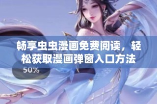 畅享虫虫漫画免费阅读，轻松获取漫画弹窗入口方法