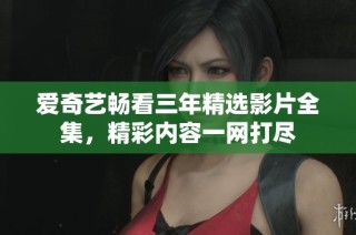 爱奇艺畅看三年精选影片全集，精彩内容一网打尽