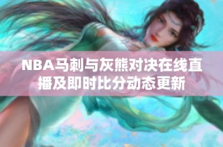 NBA马刺与灰熊对决在线直播及即时比分动态更新