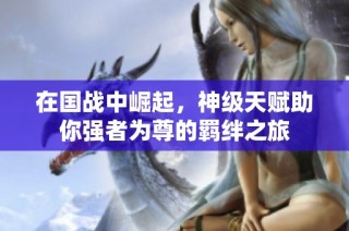 在国战中崛起，神级天赋助你强者为尊的羁绊之旅