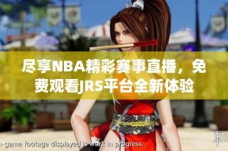 尽享NBA精彩赛事直播，免费观看JRS平台全新体验