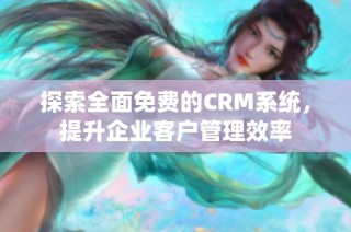 探索全面免费的CRM系统，提升企业客户管理效率