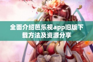 全面介绍芭乐视app旧版下载方法及资源分享