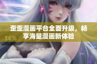 歪歪漫画平台全面升级，畅享海量漫画新体验
