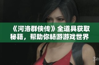 《河洛群侠传》全道具获取秘籍，帮助你畅游游戏世界