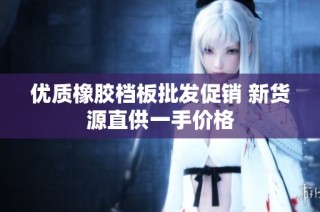 优质橡胶档板批发促销 新货源直供一手价格