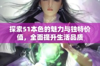 探索51本色的魅力与独特价值，全面提升生活品质