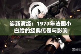 崭新演绎：1977年法国小白脸的经典传奇与影响