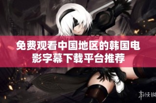 免费观看中国地区的韩国电影字幕下载平台推荐