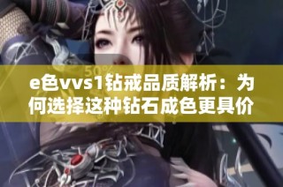 e色vvs1钻戒品质解析：为何选择这种钻石成色更具价值