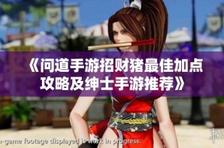 《问道手游招财猪最佳加点攻略及绅士手游推荐》