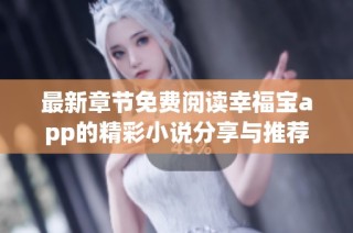 最新章节免费阅读幸福宝app的精彩小说分享与推荐