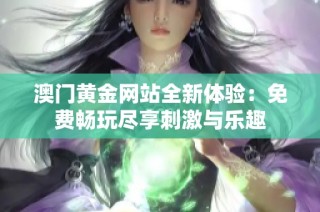 澳门黄金网站全新体验：免费畅玩尽享刺激与乐趣
