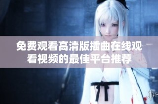 免费观看高清版插曲在线观看视频的最佳平台推荐