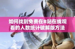 如何找到免费在B站在线观看的人数统计破解版方法