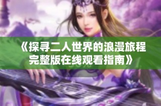 《探寻二人世界的浪漫旅程完整版在线观看指南》