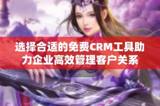 选择合适的免费CRM工具助力企业高效管理客户关系