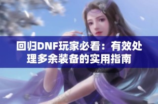 回归DNF玩家必看：有效处理多余装备的实用指南