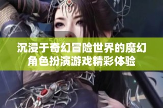 沉浸于奇幻冒险世界的魔幻角色扮演游戏精彩体验