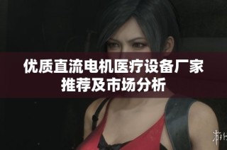 优质直流电机医疗设备厂家推荐及市场分析
