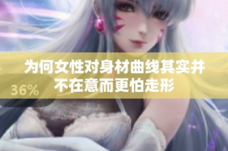 为何女性对身材曲线其实并不在意而更怕走形