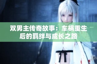 双男主传奇故事：车祸重生后的羁绊与成长之路