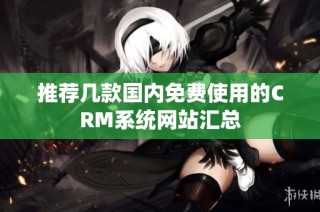推荐几款国内免费使用的CRM系统网站汇总