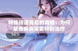 特殊待遇背后的真相：为何某些疾病需要特别治疗