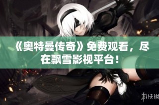 《奥特曼传奇》免费观看，尽在飘雪影视平台！