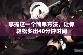 掌握这一个简单方法，让你轻松多出40分钟时间