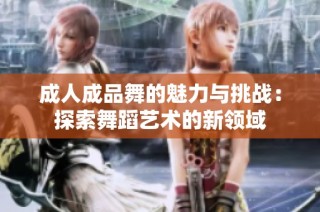 成人成品舞的魅力与挑战：探索舞蹈艺术的新领域