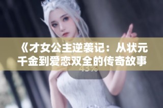 《才女公主逆袭记：从状元千金到爱恋双全的传奇故事》