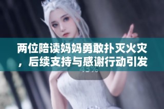 两位陪读妈妈勇敢扑灭火灾，后续支持与感谢行动引发热议