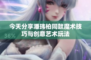 今天分享潘玮柏同款魔术技巧与创意艺术玩法