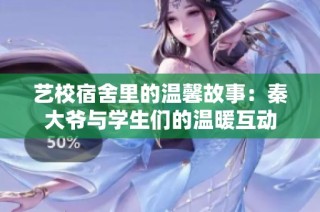 艺校宿舍里的温馨故事：秦大爷与学生们的温暖互动