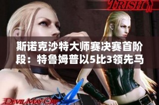 斯诺克沙特大师赛决赛首阶段：特鲁姆普以5比3领先马克-威廉