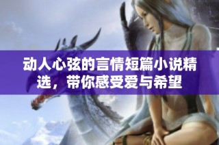 动人心弦的言情短篇小说精选，带你感受爱与希望
