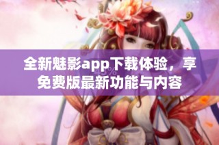 全新魅影app下载体验，享免费版最新功能与内容