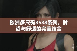 欧洲多尺码3538系列，时尚与舒适的完美结合
