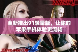 全新推出91轻量版，让你的苹果手机体验更流畅