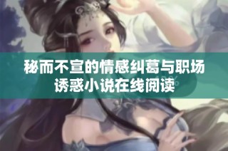秘而不宣的情感纠葛与职场诱惑小说在线阅读