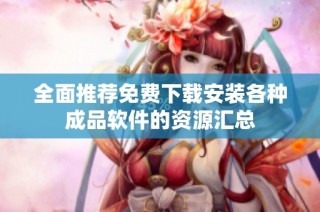 全面推荐免费下载安装各种成品软件的资源汇总