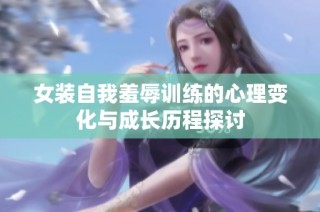 女装自我羞辱训练的心理变化与成长历程探讨