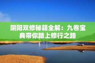 阴阳双修秘籍全解：九卷宝典带你踏上修行之路