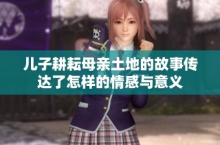 儿子耕耘母亲土地的故事传达了怎样的情感与意义