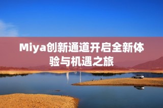 Miya创新通道开启全新体验与机遇之旅