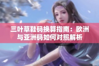 三叶草鞋码换算指南：欧洲与亚洲码如何对照解析