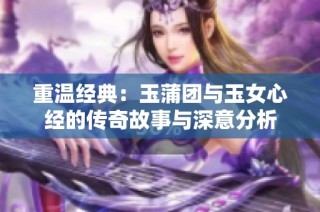 重温经典：玉蒲团与玉女心经的传奇故事与深意分析